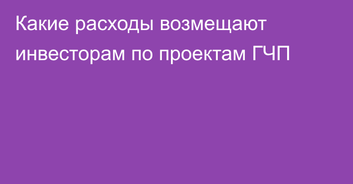 Какие расходы возмещают инвесторам по проектам ГЧП