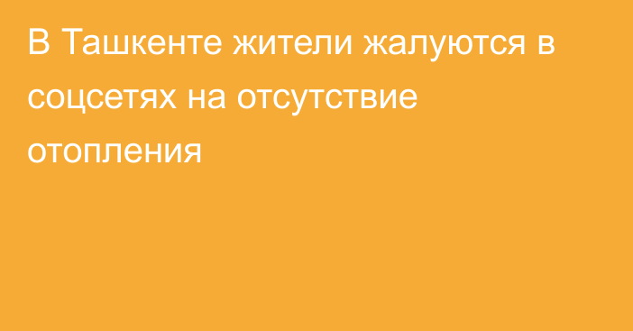 В Ташкенте жители жалуются в соцсетях на отсутствие отопления