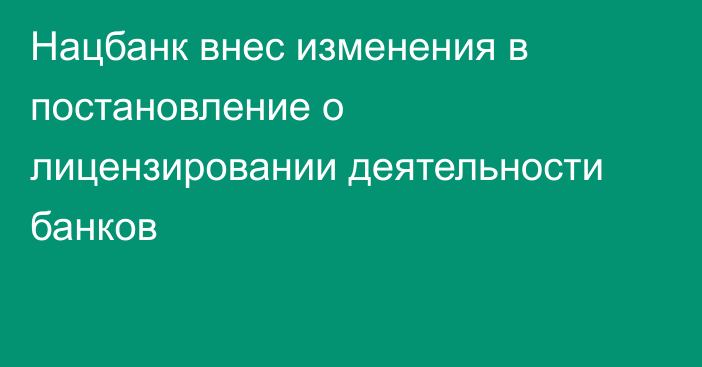 Нацбанк внес изменения в постановление о лицензировании деятельности банков