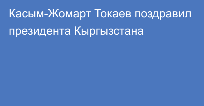 Касым-Жомарт Токаев поздравил президента Кыргызстана