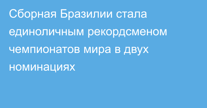 Сборная Бразилии стала единоличным рекордсменом чемпионатов мира в двух номинациях