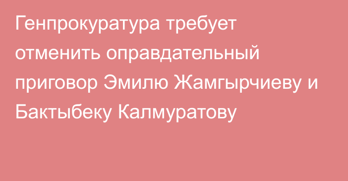 Генпрокуратура требует отменить оправдательный приговор Эмилю Жамгырчиеву и Бактыбеку Калмуратову