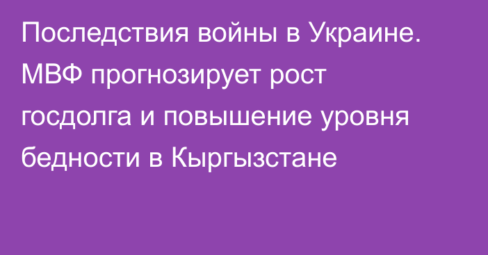 Последствия войны в Украине. МВФ прогнозирует рост госдолга и повышение уровня бедности в Кыргызстане