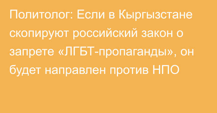 Политолог: Если в Кыргызстане скопируют российский закон о запрете «ЛГБТ-пропаганды», он будет направлен против НПО