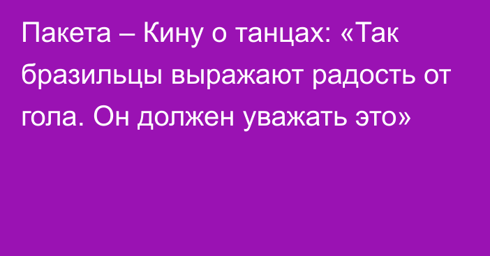 Пакета – Кину о танцах: «Так бразильцы выражают радость от гола. Он должен уважать это»