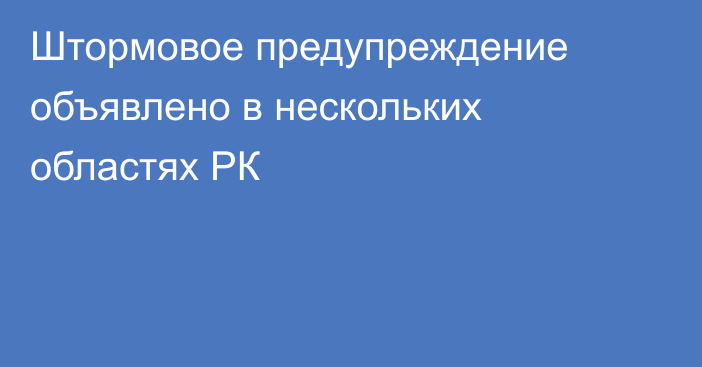 Штормовое предупреждение объявлено в нескольких областях РК