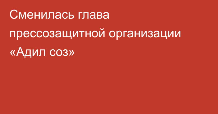 Сменилась глава прессозащитной организации «Адил соз»