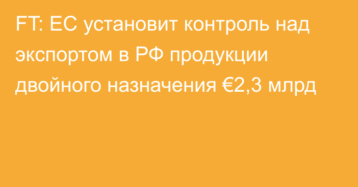 FT: ЕС установит контроль над экспортом в РФ продукции двойного назначения €2,3 млрд