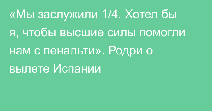 «Мы заслужили 1/4. Хотел бы я, чтобы высшие силы помогли нам с пенальти». Родри о вылете Испании