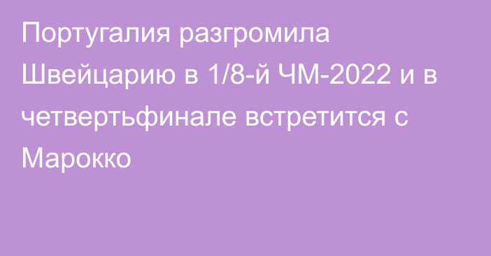 Португалия разгромила Швейцарию в 1/8-й ЧМ-2022 и в четвертьфинале встретится с Марокко