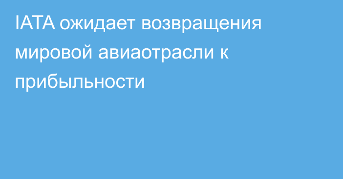 IATA ожидает возвращения мировой авиаотрасли к прибыльности