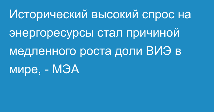 Исторический высокий спрос на энергоресурсы стал причиной медленного роста доли ВИЭ в мире, - МЭА