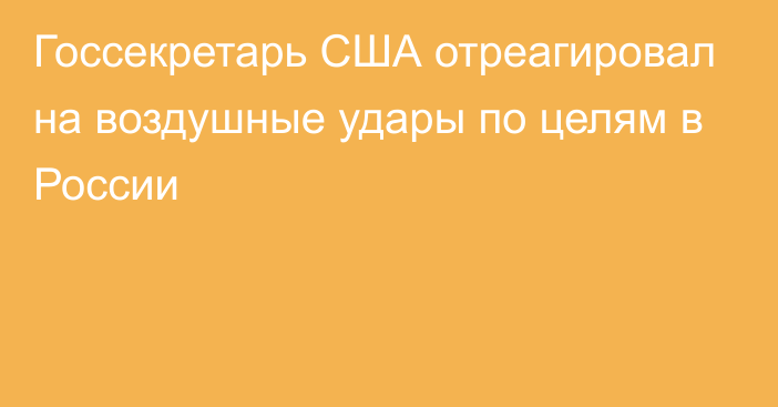 Госсекретарь США отреагировал на воздушные удары по целям в России