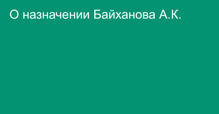 О назначении Байханова А.К.