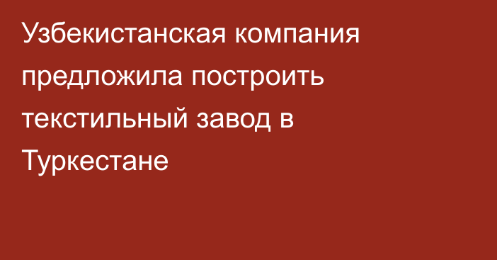 Узбекистанская компания предложила построить текстильный завод в Туркестане