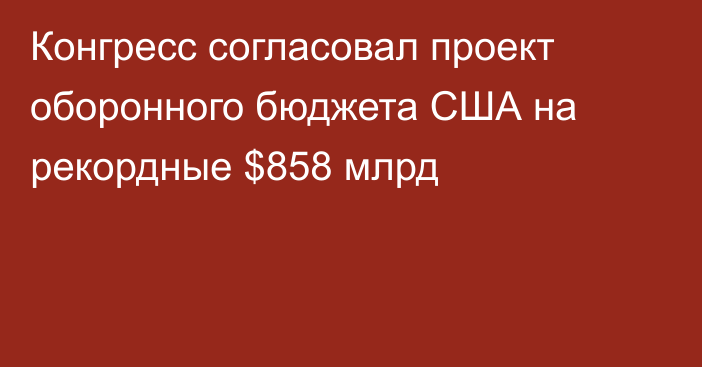 Конгресс согласовал проект оборонного бюджета США на рекордные $858 млрд