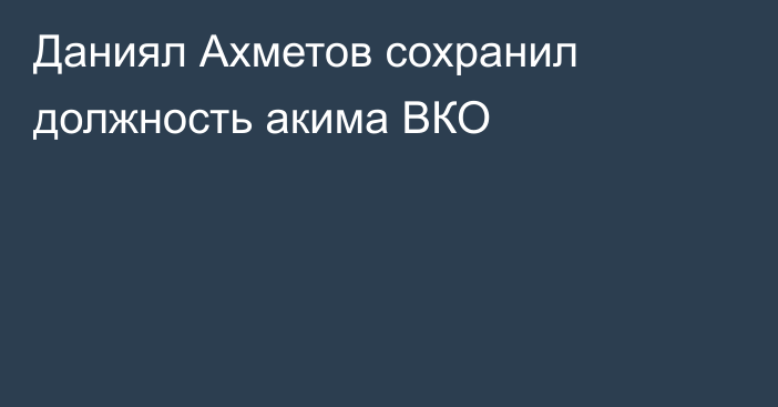 Даниял Ахметов сохранил должность акима ВКО