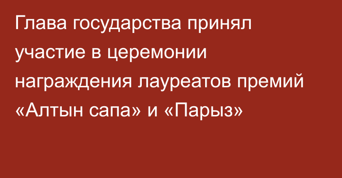 Глава государства принял участие в церемонии награждения лауреатов премий «Алтын сапа» и «Парыз»