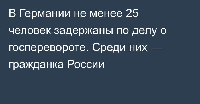 В Германии не менее 25 человек задержаны по делу о госперевороте. Среди них — гражданка России