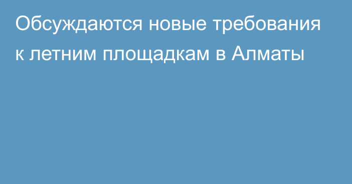 Обсуждаются новые требования к летним площадкам в Алматы