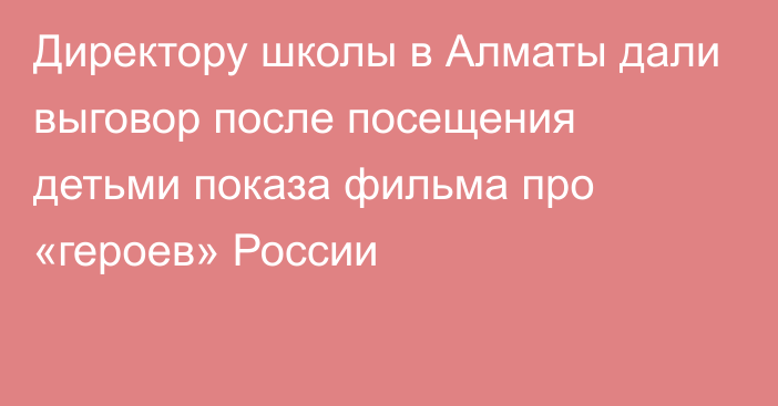 Директору школы в Алматы дали выговор после посещения детьми показа фильма про «героев» России