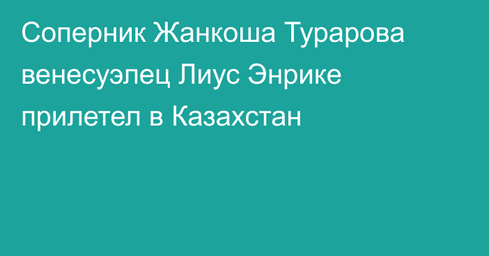 Соперник Жанкоша Турарова венесуэлец Лиус Энрике прилетел в Казахстан