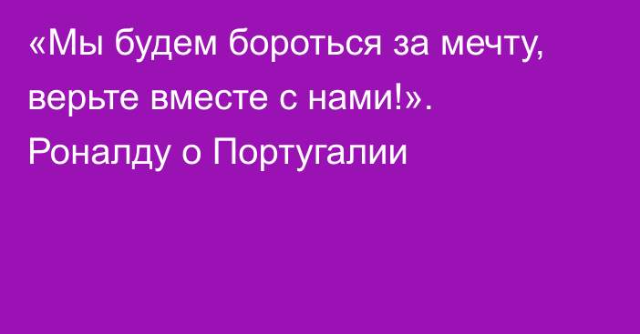 «Мы будем бороться за мечту, верьте вместе с нами!». Роналду о Португалии