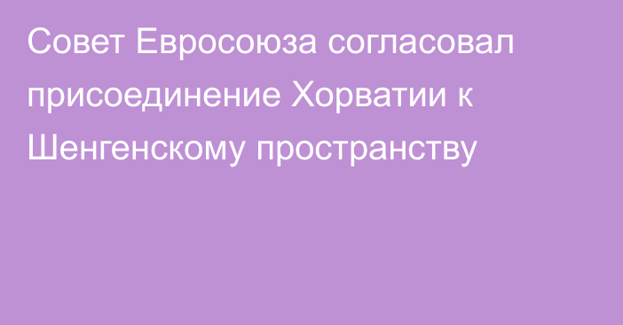 Совет Евросоюза согласовал присоединение Хорватии к Шенгенскому пространству