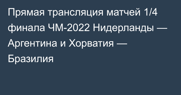 Прямая трансляция матчей 1/4 финала ЧМ-2022 Нидерланды — Аргентина и Хорватия — Бразилия