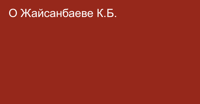 О Жайсанбаеве К.Б.