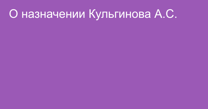 О назначении Кульгинова А.С.