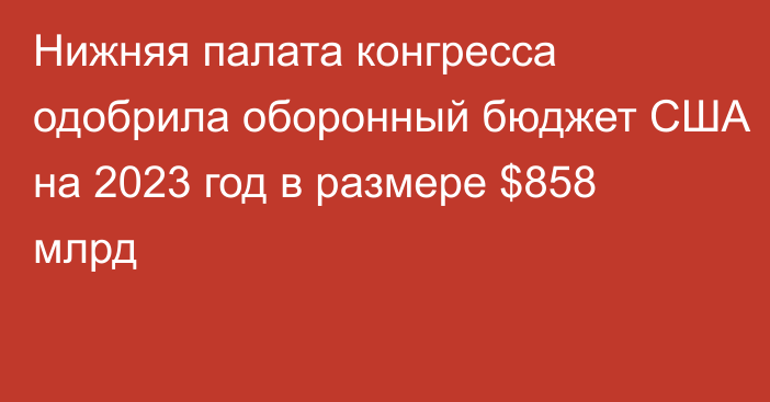 Нижняя палата конгресса одобрила оборонный бюджет США на 2023 год в размере $858 млрд