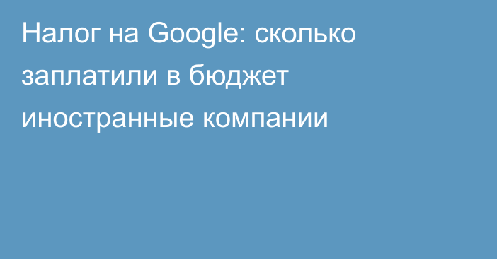 Налог на Google: сколько заплатили в бюджет иностранные компании