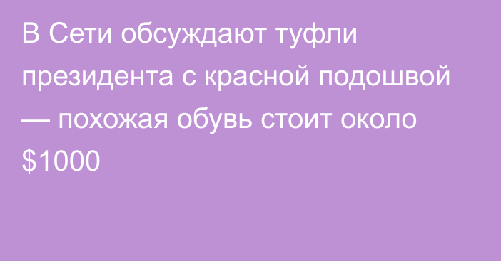 В Сети обсуждают туфли президента с красной подошвой — похожая обувь стоит около $1000