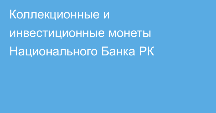 Коллекционные и инвестиционные монеты Национального Банка РК