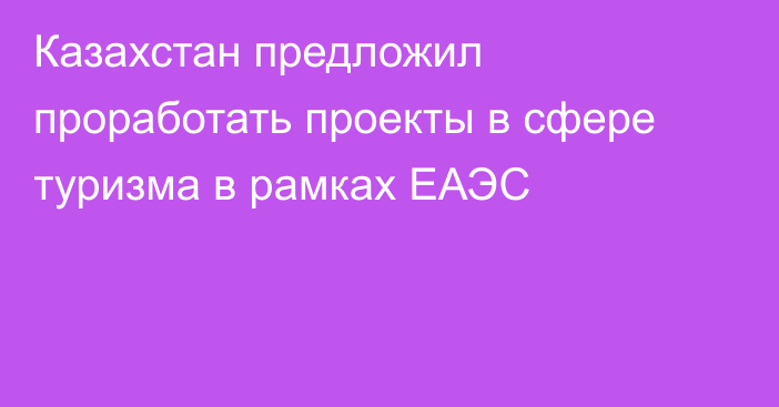 Казахстан предложил проработать проекты в сфере туризма в рамках ЕАЭС