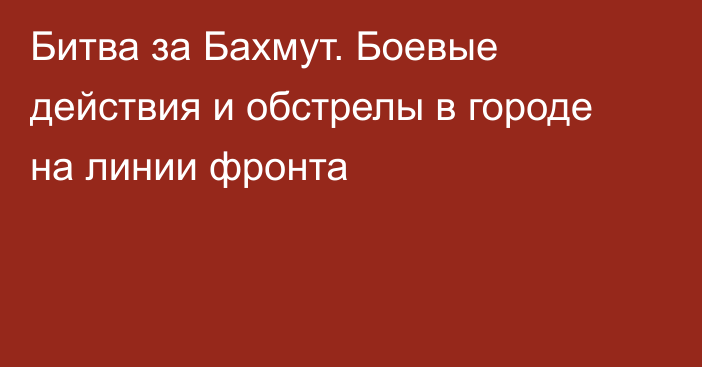 Битва за Бахмут. Боевые действия и обстрелы в городе на линии фронта