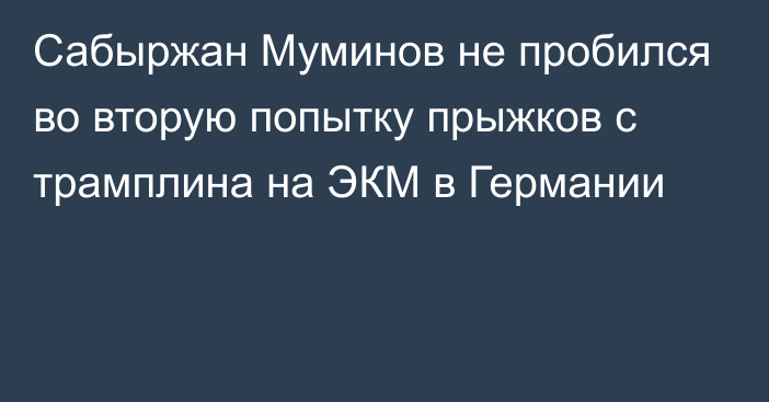 Сабыржан Муминов не пробился во вторую попытку прыжков с трамплина на ЭКМ в Германии