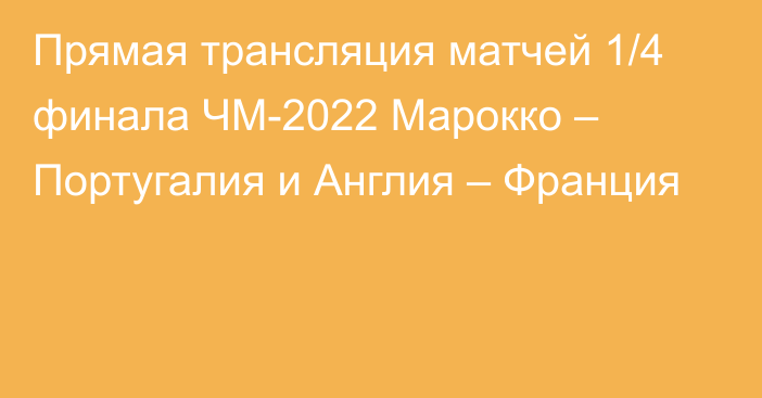 Прямая трансляция матчей 1/4 финала ЧМ-2022 Марокко – Португалия и Англия – Франция