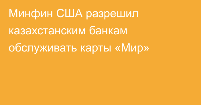 Минфин США разрешил казахстанским банкам обслуживать карты «Мир»