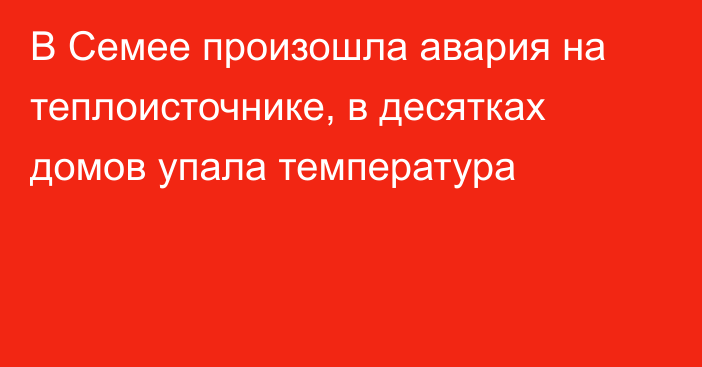 В Семее произошла авария на теплоисточнике, в десятках домов упала температура