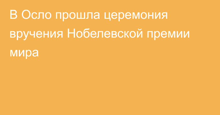 В Осло прошла церемония вручения Нобелевской премии мира