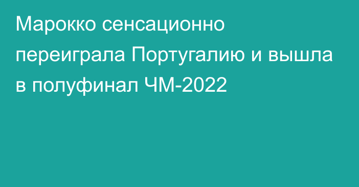 Марокко сенсационно переиграла Португалию и вышла в полуфинал ЧМ-2022