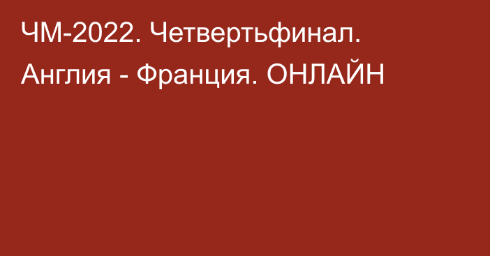 ЧМ-2022. Четвертьфинал. Англия - Франция. ОНЛАЙН