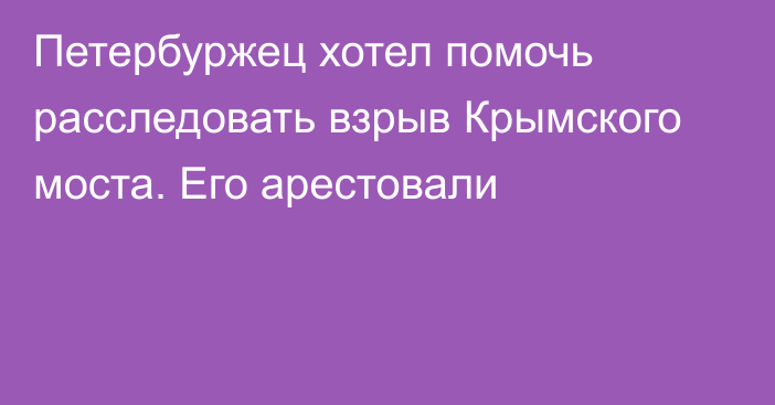 Петербуржец хотел помочь расследовать взрыв Крымского моста. Его арестовали