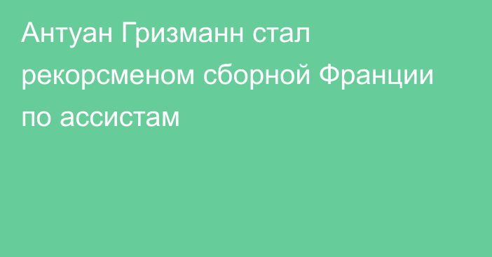 Антуан Гризманн стал рекорсменом сборной Франции по ассистам