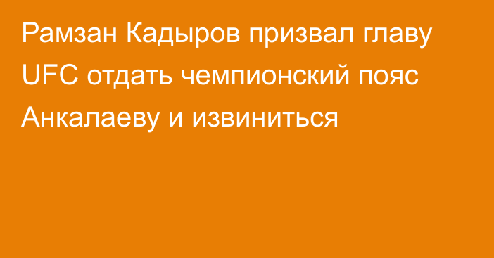 Рамзан Кадыров призвал главу UFC отдать чемпионский пояс Анкалаеву и извиниться