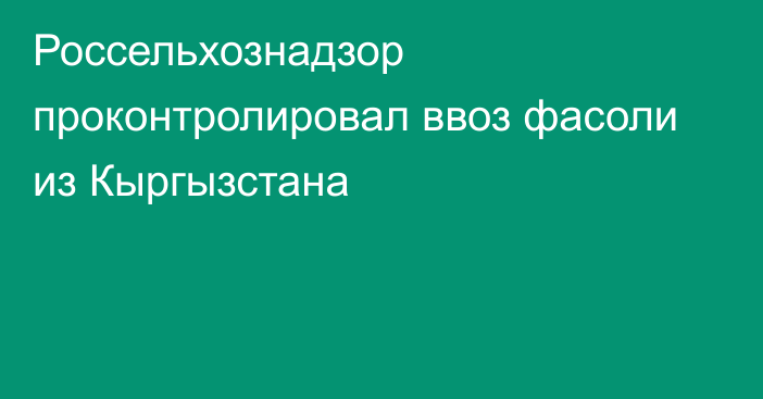 Россельхознадзор проконтролировал ввоз фасоли из Кыргызстана