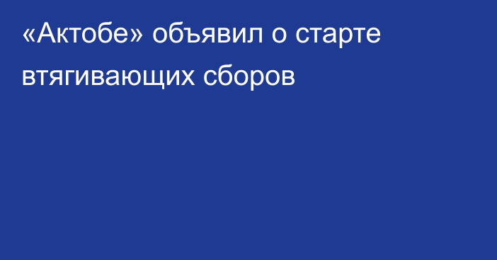 «Актобе» объявил о старте втягивающих сборов