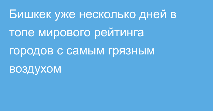 Бишкек уже несколько дней в топе мирового рейтинга городов с самым грязным воздухом